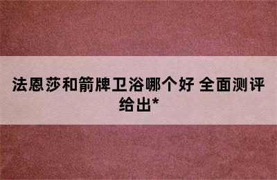 法恩莎和箭牌卫浴哪个好 全面测评给出*